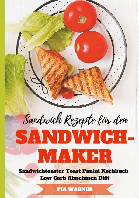 Sandwich Rezepte für den Sandwichmaker Sandwichtoaster Toast Panini Kochbuch Low Carb Abnehmen Diät - Pia Wagner