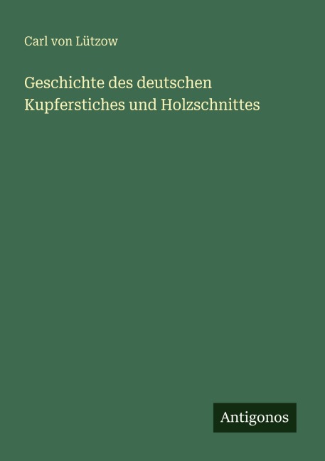 Geschichte des deutschen Kupferstiches und Holzschnittes - Carl von Lützow