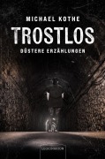 Cover-Bild zum Titel 'Trostlos - düstere Erzählungen' von 'Michael Kothe'