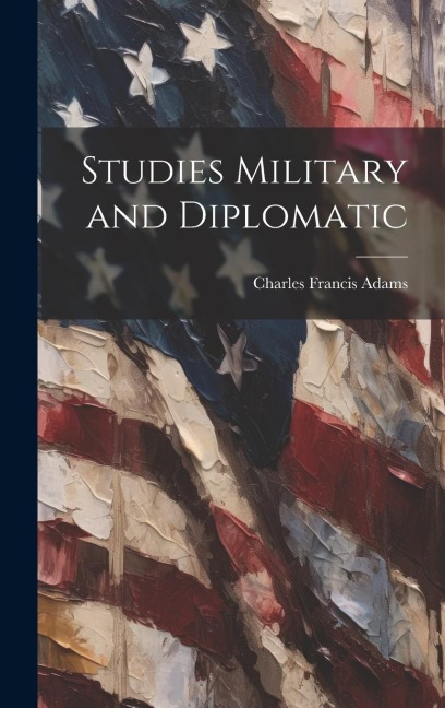 Studies Military and Diplomatic - Charles Francis Adams