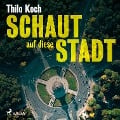 Cover-Bild zum Titel 'Schaut auf diese Stadt (Ungekürzt)' von 'Thilo Koch'