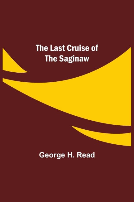 The Last Cruise of the Saginaw - George H. Read