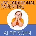 Unconditional Parenting: Moving from Rewards and Punishments to Love and Reason - Alfie Kohn