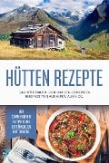 Hütten Rezepte: Das Hüttenkochbuch mit den leckersten Bergrezepten aus Alpen, Alm & Co. - inkl. sommerlichen Rezepten und Getränken der Hüttenküche - Markus Langenberg