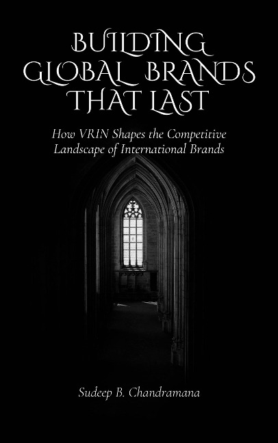 Building Global Brands that Last: How VRIN Shapes the Competitive Landscape of International Brands (Business Strategy, #1) - Sudeep B Chandramana