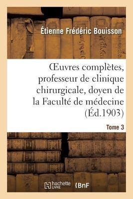 Oeuvres Complètes, Professeur de Clinique Chirurgicale, Doyen de la Faculté de Médecine Tome 3 - Étienne-Frédéric Bouisson