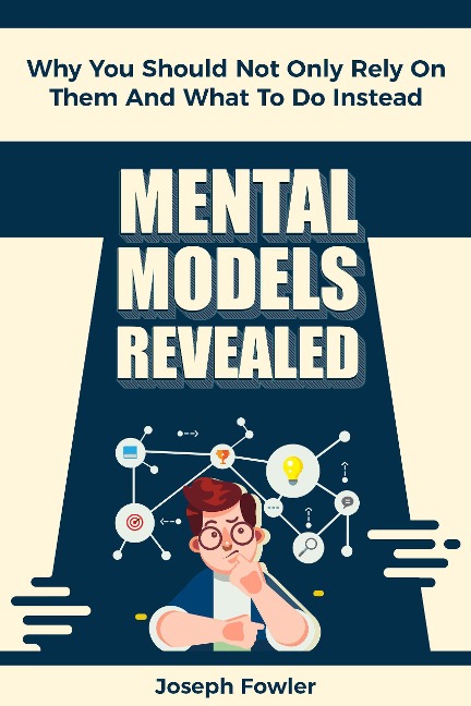 Mental Models Revealed: Why You Should Not Only Rely On Them And What To Do Instead - Joseph Fowler