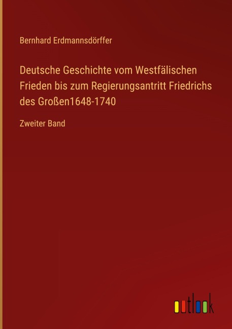 Deutsche Geschichte vom Westfälischen Frieden bis zum Regierungsantritt Friedrichs des Großen1648-1740 - Bernhard Erdmannsdörffer