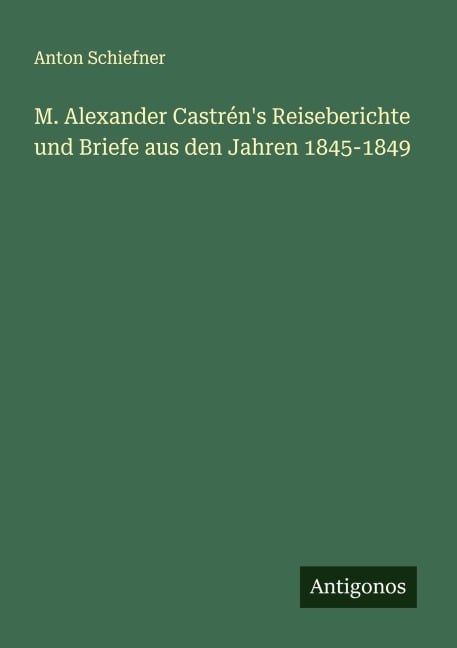 M. Alexander Castrén's Reiseberichte und Briefe aus den Jahren 1845-1849 - Anton Schiefner