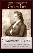 Gesammelte Werke: Dramen, Gedichte, Romane, Novellen, Essays, Autobiografische Schriften - Johann Wolfgang von Goethe