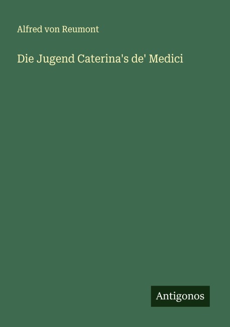 Die Jugend Caterina's de' Medici - Alfred Von Reumont