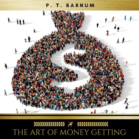 The Art of Money Getting Or, Golden Rules for Making Money - P. T. Barnum
