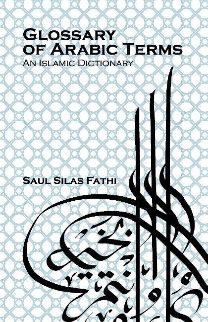 Glossary of Arabic terms (An Islamic dictionary) - Saul Silas Fathi