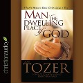 Man - The Dwelling Place of God: What It Means to Have Christ Living in You - A. W. Tozer