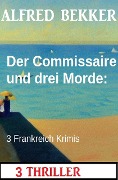 Cover-Bild zum Titel 'Der Commissaire und drei Morde: 3 Frankreich Krimis' von 'Alfred Bekker'