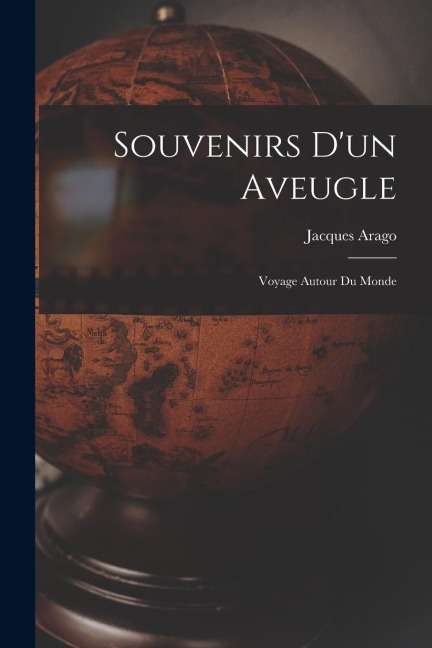 Souvenirs D'un Aveugle: Voyage Autour Du Monde - Jacques Arago