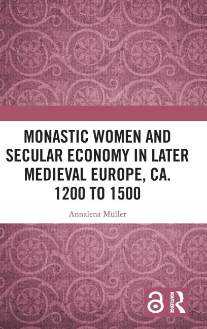 Monastic Women and Secular Economy in Later Medieval Europe, ca. 1200 to 1500 - Annalena Müller