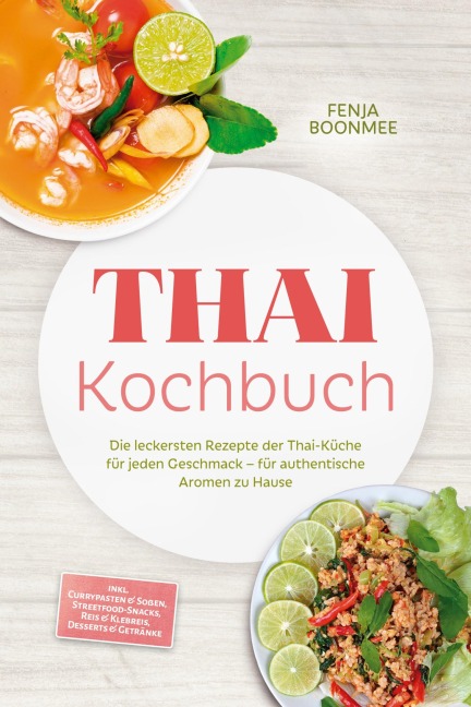 Thai Kochbuch: Wie in Thailand! Die leckersten Rezepte der Thai-Küche für jeden Geschmack - für authentische Aromen zu Hause - inkl. Currypasten & Soßen, Streetfood-Snacks, Reis & Klebreis & Desserts - Fenja Boonmee