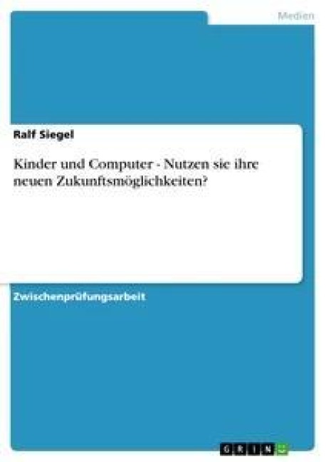 Kinder und Computer - Nutzen sie ihre neuen Zukunftsmöglichkeiten? - Ralf Siegel