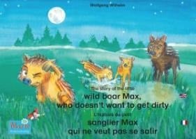 L'histoire du petit sanglier Max qui ne veut pas se salir. Francais-Anglais. / The story of the little wild boar Max, who doesn't want to get dirty. French-English. - Wolfgang Wilhelm