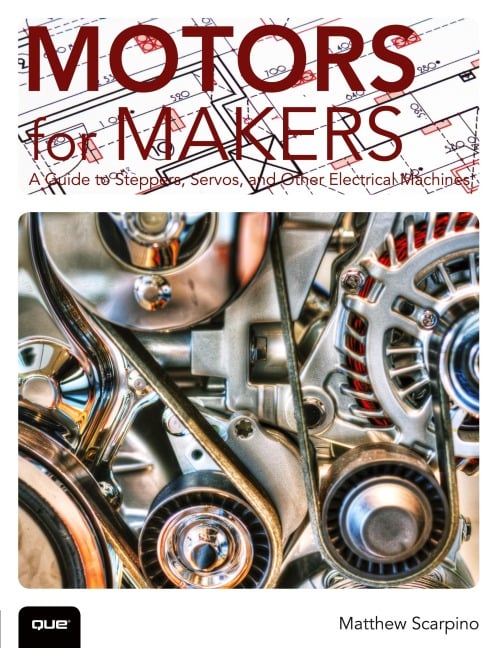 Motors for Makers: A Guide to Steppers, Servos, and Other Electrical Machines - Matthew Scarpino