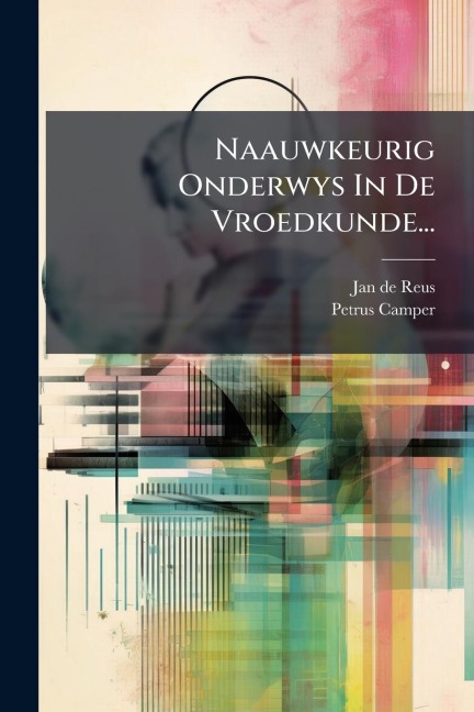 Naauwkeurig Onderwys In De Vroedkunde... - Jan De Reus, Petrus Camper