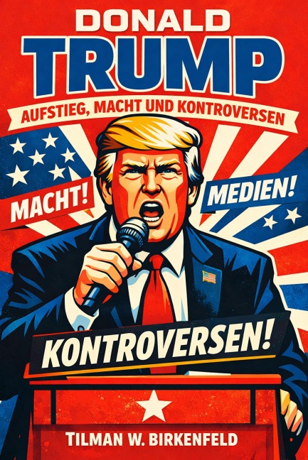 Donald Trump - Aufstieg, Macht und Kontroversen - Tilman W. Birkenfeld