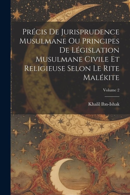 Précis De Jurisprudence Musulmane Ou Principes De Législation Musulmane Civile Et Religieuse Selon Le Rite Malékite; Volume 2 - Khalil Ibn-Ishak