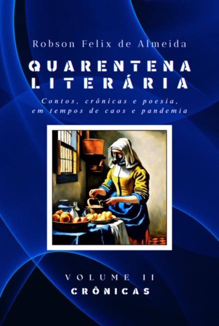 Quarentena Literária - Contos, Crônicas E Poesia, Em Tempos De Caos E Pandemia - Volume 2 - Crônicas - Robson Felix de Almeida