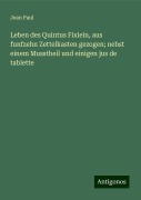 Leben des Quintus Fixlein, aus funfzehn Zettelkasten gezogen; nebst einem Musstheil und einigen jus de tablette - Jean Paul