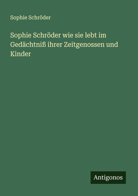 Sophie Schröder wie sie lebt im Gedächtniß ihrer Zeitgenossen und Kinder - Sophie Schröder