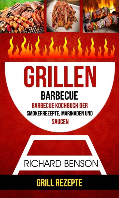 Grillen: Barbecue: Barbecue Kochbuch der Smokerrezepte, Marinaden und Saucen (Grill Rezepte) - Richard Benson