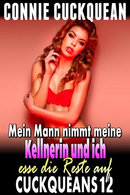 Mein Mann nimmt meine Kellnerin und ich esse die Reste auf: Cuckqueans 12 - Connie Cuckquean