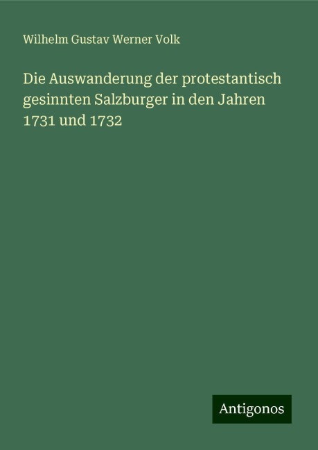 Die Auswanderung der protestantisch gesinnten Salzburger in den Jahren 1731 und 1732 - Wilhelm Gustav Werner Volk
