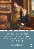 Cover-Bild zum Titel 'Art Collecting and Middle Class Culture from London to Brighton, 1840-1914' von 'David Adelman'