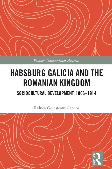 Habsburg Galicia and the Romanian Kingdom - Raluca Gole¿teanu-Jacobs