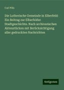 Die Lutherische Gemeinde in Elberfeld: Ein Beitrag zur Elberfelder Stadtgeschichte. Nach archivarischen Aktenstücken mit Berücksichtigung aller gedruckten Nachrichten - Carl Pöls