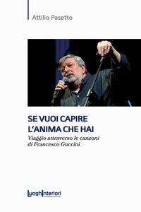 Se vuoi capire l'anima che hai. Viaggio attraverso le canzoni di Francesco Guccini - Attilio Pasetto