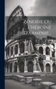 Cover-Bild zum Titel 'Zénobie Ou L'héroïne D'arménie...' von 'Anonymous'