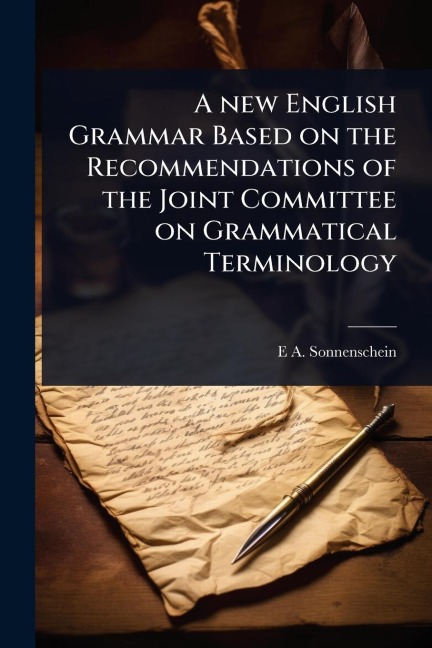 A new English Grammar Based on the Recommendations of the Joint Committee on Grammatical Terminology - E A Sonnenschein