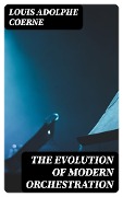 The Evolution of Modern Orchestration - Louis Adolphe Coerne