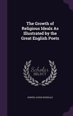 The Growth of Religious Ideals As Illustrated by the Great English Poets - Honyel Gough Rosedale