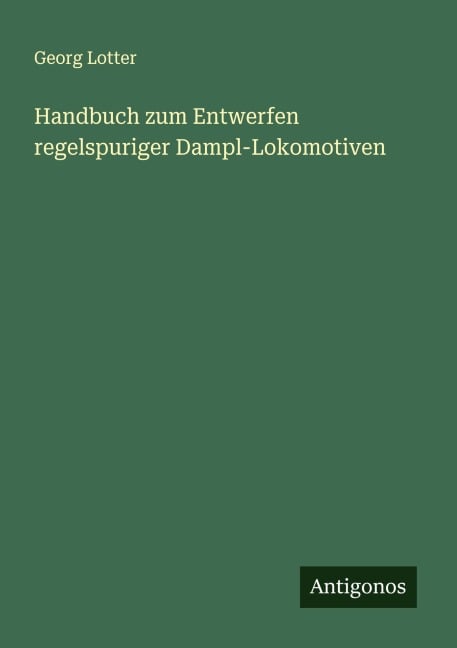 Handbuch zum Entwerfen regelspuriger Dampl-Lokomotiven - Georg Lotter