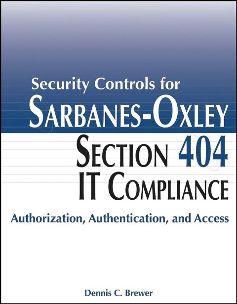 Security Controls for Sarbanes-Oxley Section 404 IT Compliance - Dennis C. Brewer