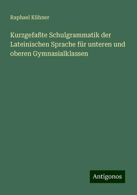 Kurzgefaßte Schulgrammatik der Lateinischen Sprache für unteren und oberen Gymnasialklassen - Raphael Kühner