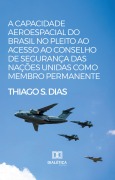 A capacidade aeroespacial do Brasil no pleito ao acesso ao Conselho de Segurança das Nações Unidas como membro permanente - Thiago S. Dias