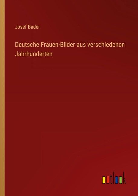 Deutsche Frauen-Bilder aus verschiedenen Jahrhunderten - Josef Bader