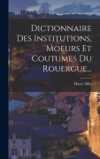 Cover-Bild zum Titel 'Dictionnaire Des Institutions, Moeurs Et Coutumes Du Rouergue...' von 'Henri Affre'