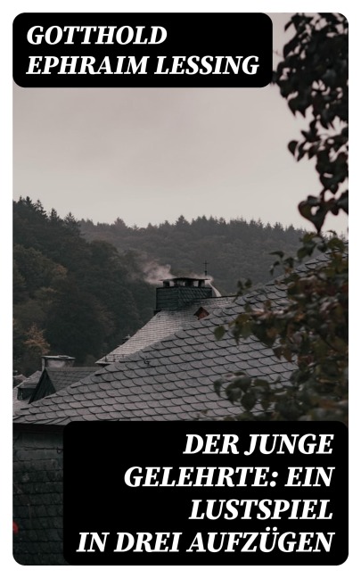 Der junge Gelehrte: Ein Lustspiel in drei Aufzügen - Gotthold Ephraim Lessing