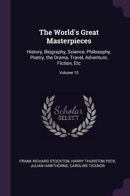 The World's Great Masterpieces - Frank Richard Stockton, Harry Thurston Peck, Julian Hawthorne